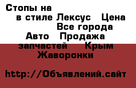 Стопы на Toyota Land Criuser 200 в стиле Лексус › Цена ­ 11 999 - Все города Авто » Продажа запчастей   . Крым,Жаворонки